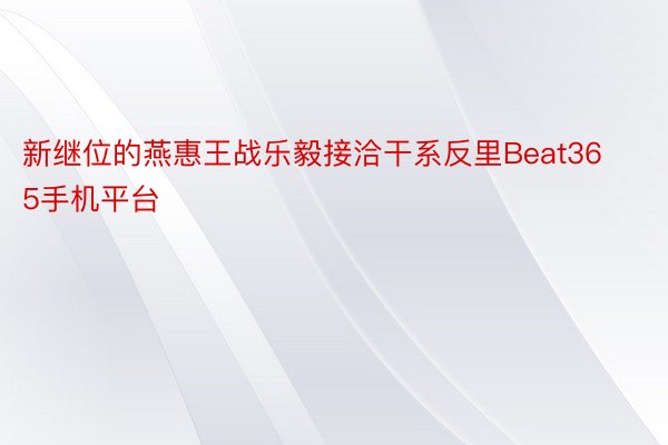 新继位的燕惠王战乐毅接洽干系反里Beat365手机平台