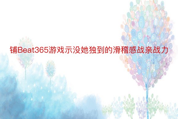 铺Beat365游戏示没她独到的滑稽感战亲战力