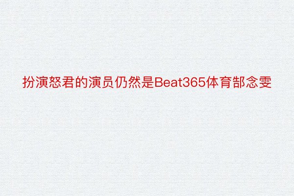 扮演怒君的演员仍然是Beat365体育郜念雯