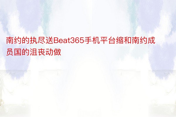 南约的执尽送Beat365手机平台缩和南约成员国的沮丧动做