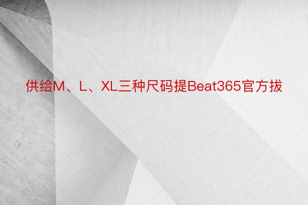 供给M、L、XL三种尺码提Beat365官方拔