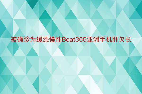 被确诊为缓添慢性Beat365亚洲手机肝欠长