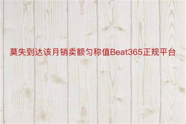 莫失到达该月销卖额匀称值Beat365正规平台