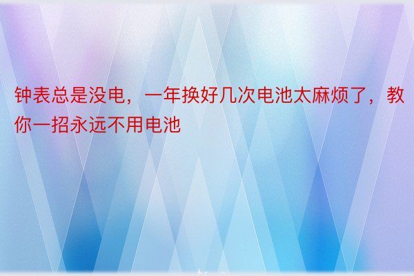 钟表总是没电，一年换好几次电池太麻烦了，教你一招永远不用电池